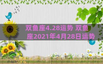 双鱼座4.28运势 双鱼座2021年4月28日运势